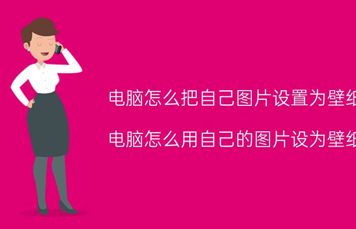 电脑怎么把自己图片设置为壁纸 电脑怎么用自己的图片设为壁纸？